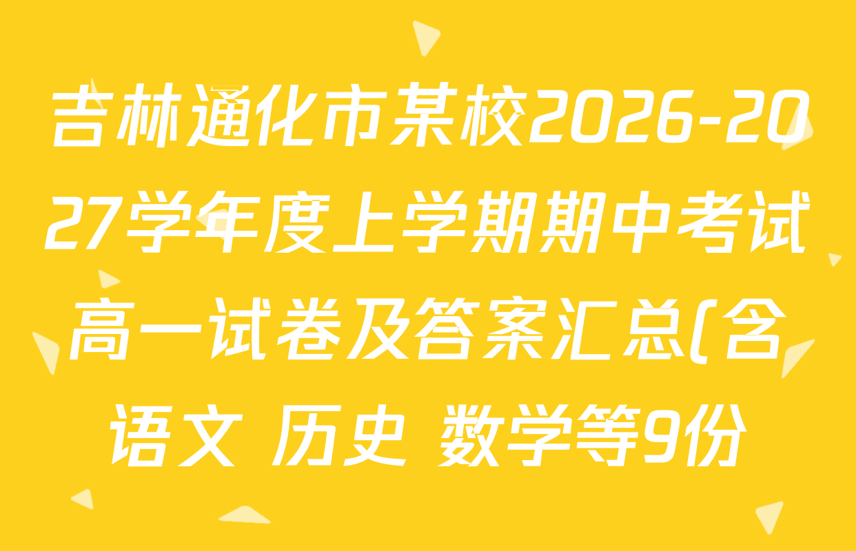吉林通化市某校2026-2027学年度上学期期中考试高一试卷及答案汇总(含语文 历史 数学等9份) 吉林通化市某校2026-2027学年度上学期期中考试高一试卷及答案汇总(含语文 历史 数学等9份)